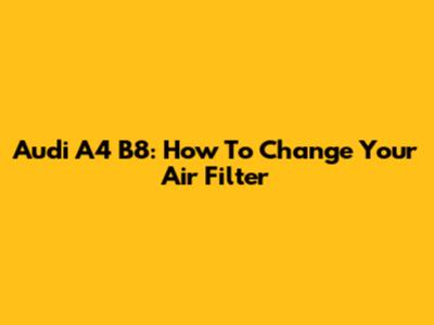 Audi A4 B8: How To Change Your Air Filter