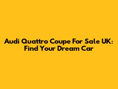 Audi Quattro Coupe For Sale UK: Find Your Dream Car