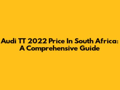Audi TT 2022 Price In South Africa: A Comprehensive Guide