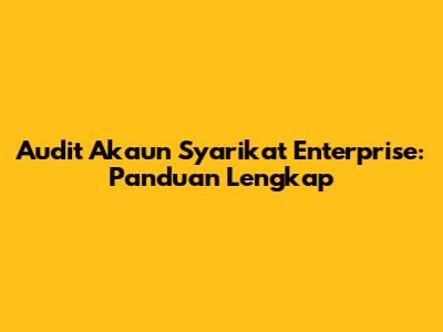 Audit Akaun Syarikat Enterprise: Panduan Lengkap