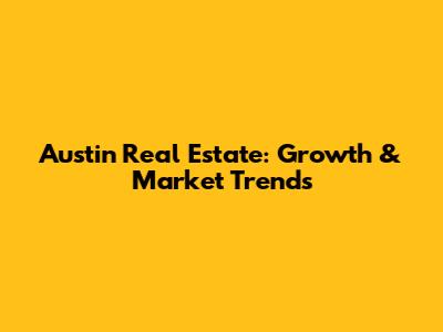 Austin Real Estate: Growth & Market Trends