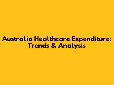 Australia Healthcare Expenditure: Trends & Analysis