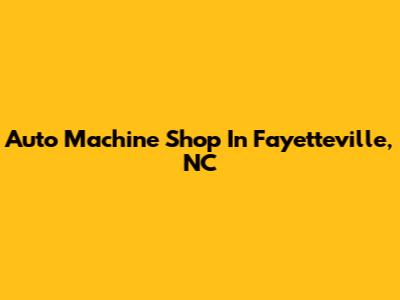 Auto Machine Shop In Fayetteville, NC