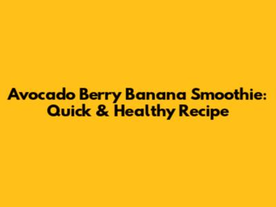 Avocado Berry Banana Smoothie: Quick & Healthy Recipe