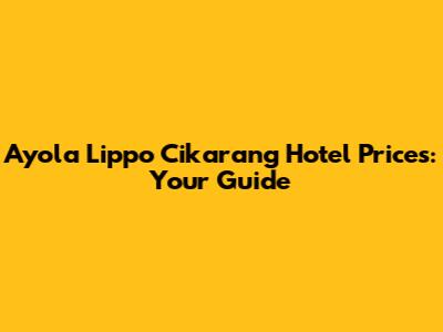 Ayola Lippo Cikarang Hotel Prices: Your Guide