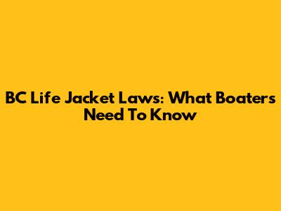 BC Life Jacket Laws: What Boaters Need To Know