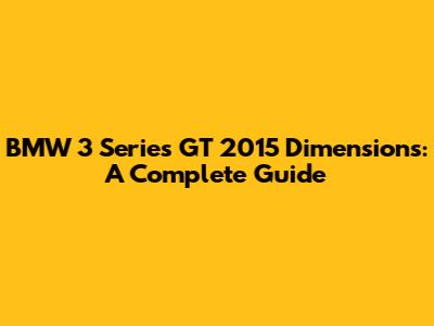 BMW 3 Series GT 2015 Dimensions: A Complete Guide