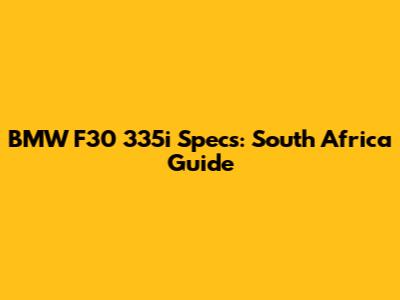 BMW F30 335i Specs: South Africa Guide