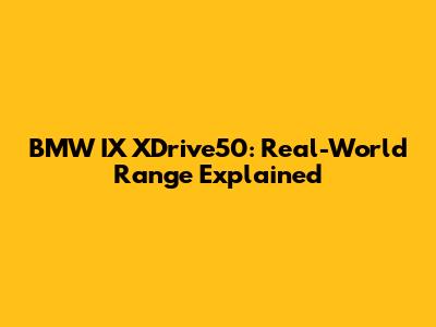BMW IX XDrive50: Real-World Range Explained