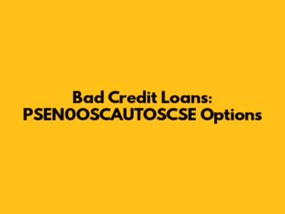 Bad Credit Loans: PSEN0OSCAUTOSCSE Options