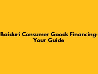 Baiduri Consumer Goods Financing: Your Guide