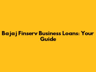 Bajaj Finserv Business Loans: Your Guide