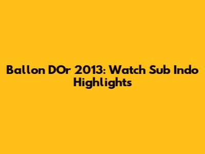 Ballon D'Or 2013: Watch Sub Indo Highlights