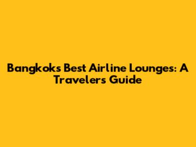 Bangkok's Best Airline Lounges: A Traveler's Guide