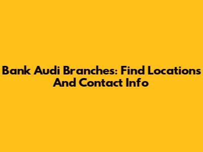 Bank Audi Branches: Find Locations And Contact Info