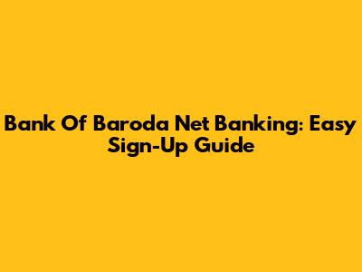 Bank Of Baroda Net Banking: Easy Sign-Up Guide