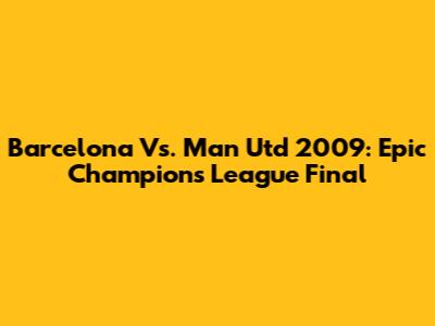 Barcelona Vs. Man Utd 2009: Epic Champions League Final