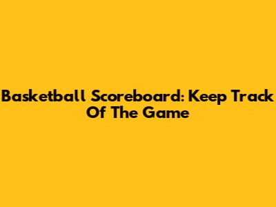 Basketball Scoreboard: Keep Track Of The Game
