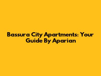 Bassura City Apartments: Your Guide By Aparian