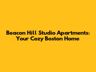 Beacon Hill Studio Apartments: Your Cozy Boston Home