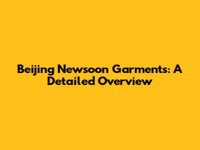 Beijing Newsoon Garments: A Detailed Overview