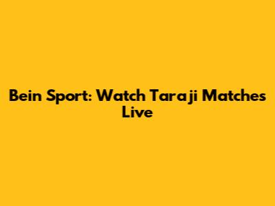 Bein Sport: Watch Taraji Matches Live