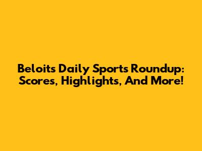 Beloit's Daily Sports Roundup: Scores, Highlights, And More!