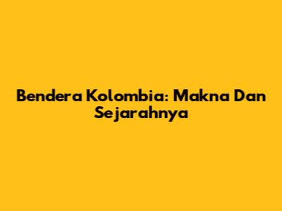 Bendera Kolombia: Makna Dan Sejarahnya