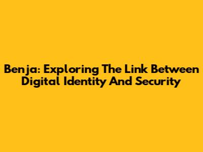 Benja: Exploring The Link Between Digital Identity And Security