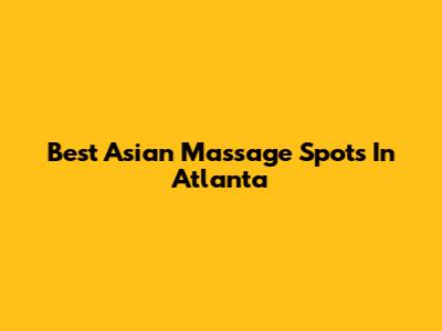 Best Asian Massage Spots In Atlanta