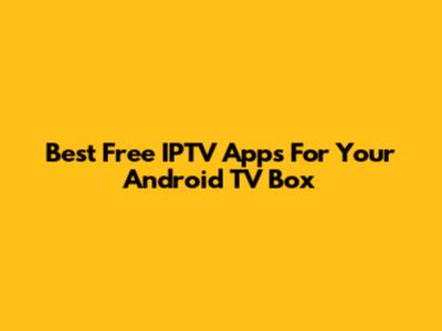 Best Free IPTV Apps For Your Android TV Box