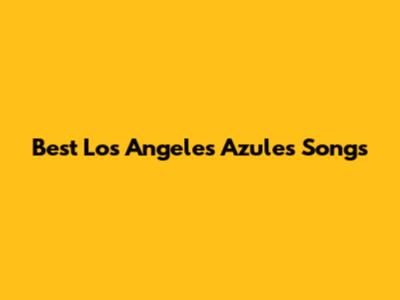 Best Los Angeles Azules Songs