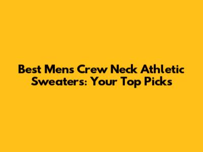 Best Men's Crew Neck Athletic Sweaters: Your Top Picks