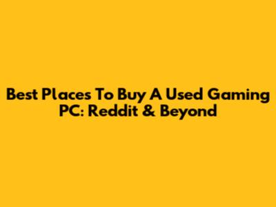 Best Places To Buy A Used Gaming PC: Reddit & Beyond