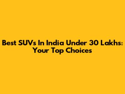 Best SUVs In India Under 30 Lakhs: Your Top Choices