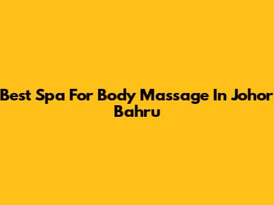 Best Spa For Body Massage In Johor Bahru