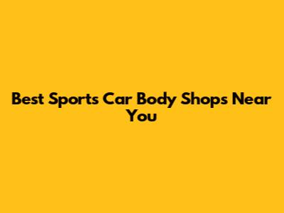 Best Sports Car Body Shops Near You
