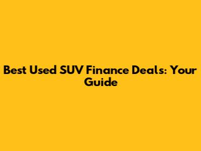 Best Used SUV Finance Deals: Your Guide