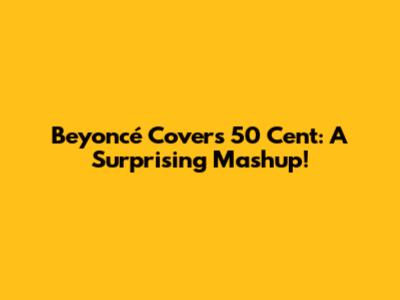 Beyoncé Covers 50 Cent: A Surprising Mashup!