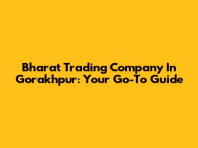 Bharat Trading Company In Gorakhpur: Your Go-To Guide