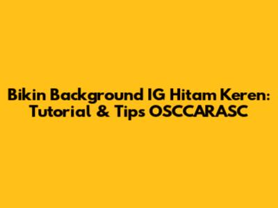 Bikin Background IG Hitam Keren: Tutorial & Tips OSCCARASC