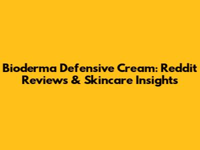 Bioderma Defensive Cream: Reddit Reviews & Skincare Insights