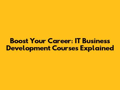 Boost Your Career: IT Business Development Courses Explained