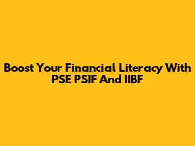 Boost Your Financial Literacy With PSE PSIF And IIBF