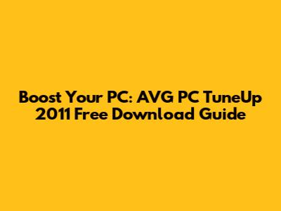 Boost Your PC: AVG PC TuneUp 2011 Free Download Guide