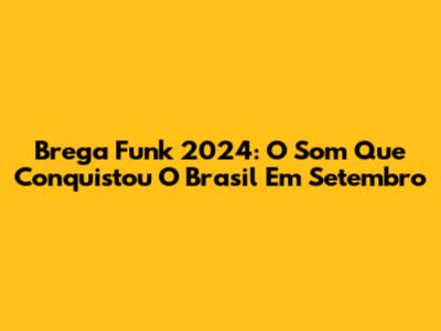 Brega Funk 2024: O Som Que Conquistou O Brasil Em Setembro