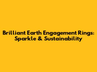 Brilliant Earth Engagement Rings: Sparkle & Sustainability