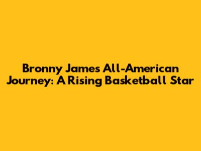 Bronny James' All-American Journey: A Rising Basketball Star
