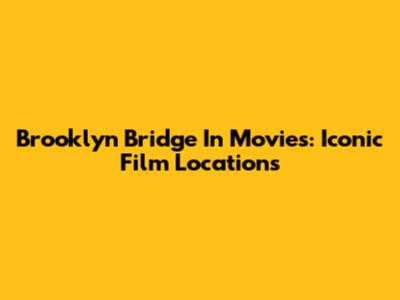 Brooklyn Bridge In Movies: Iconic Film Locations