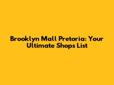 Brooklyn Mall Pretoria: Your Ultimate Shops List